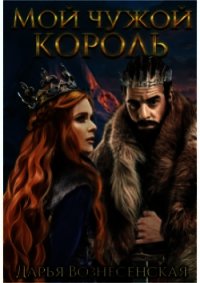 Мой чужой король (СИ) - Вознесенская Дарья