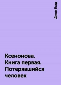 КсеноНова. Книга 1. Потерявшийся человек (СИ) - Голд Джон