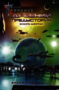 Древний. Предыстория. Книга шестая. Время трёх солнц - Тармашев Сергей