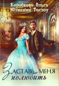 Заставь меня полюбить (СИ) - Коробкова Ольга