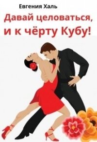 Давай целоваться, и к чёрту Кубу&#33; (СИ) - Халь Евгения