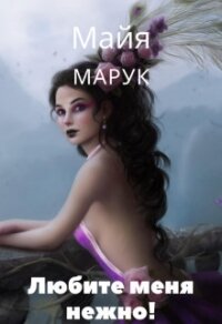 Любите меня нежно&#33; (СИ) - Марук Майя