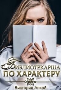 Библиотекарша по характеру (СИ) - Анкай Виктория