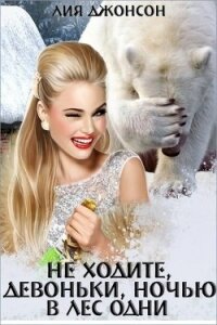 Не ходите, девоньки, ночью в лес одни (СИ) - Джонсон Лия