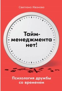 Тайм-менеджмента нет. Психология дружбы со временем - Иванова Светлана
