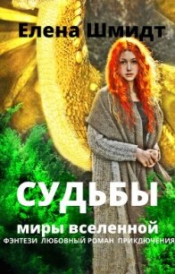 Судьбы. Миры вселенной (СИ) - Шмидт Елена