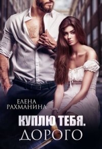 Куплю тебя. Дорого (СИ) - Рахманина Елена