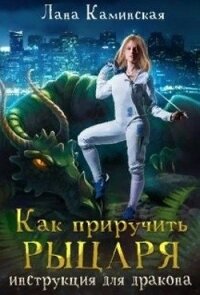 Как приручить рыцаря: инструкция для дракона (СИ) - Каминская Лана
