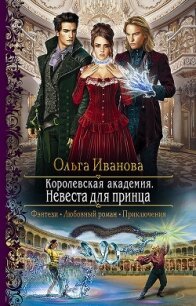 Королевская Академия. Невеста для принца - Иванова Ольга Григорьевна