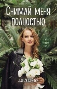 Снимай меня полностью (СИ) - Софер Дарья