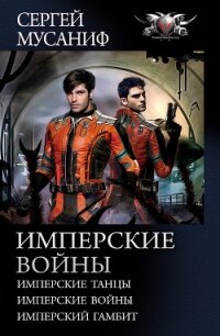 Имперские войны: Имперские танцы. Имперские войны. Имперский гамбит - Мусаниф Сергей Сергеевич