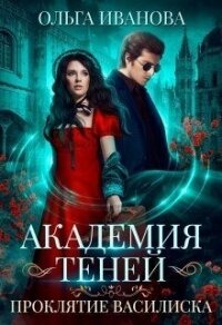 Академия Теней. Проклятие Василиска (СИ) - Иванова Ольга Владимировна