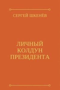 Личный колдун президента (СИ) - Шкенев Сергей Николаевич