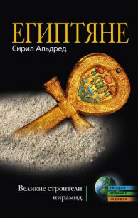 Египтяне. Великие строители пирамид - Альдред Сирил