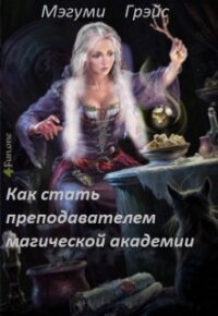 Как стать преподавателем магической академии (СИ) - Грэйс Мэгуми