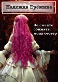 Не смейте обижать моих сестёр (СИ) - Ерёмина Надежда "Надежда Ерёмина"