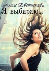 Я выбираю... (СИ) - Евстигнеева Алиса