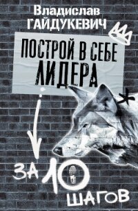 Построй в себе лидера за 10 шагов - Гайдукевич Владислав Александрович