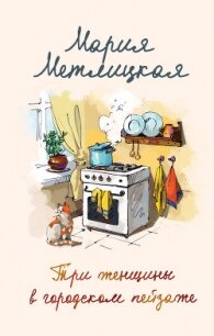 Три женщины в городском пейзаже - Метлицкая Мария