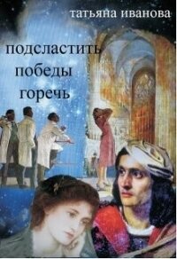 Подсластить победы горечь (СИ) - Иванова Татьяна Всеволодовна
