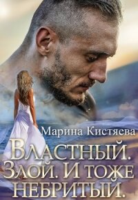 Властный. Злой. И тоже небритый - Кистяева Марина