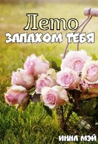 Лето запахом тебя (СИ) - Мэй Инна