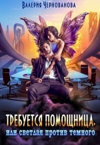 Требуется помощница, или Светлая против Темного (СИ) - Чернованова Валерия М.