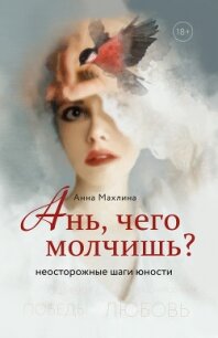 Ань, чего молчишь? Неосторожные шаги юности - Махлина Анна