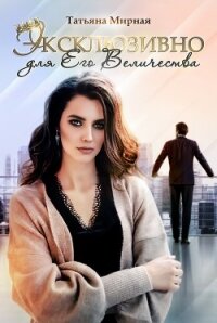Эксклюзивно для Его Величества (СИ) - Кадуцкая Татьяна Владимировна