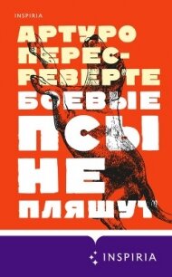Боевые псы не пляшут - Перес-Реверте Артуро