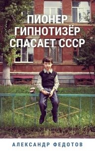Пионер гипнотизёр спасает СССР (СИ) - Федотов Александр