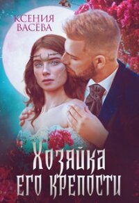 Хозяйка Его крепости (СИ) - Ксения Васёва