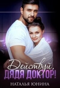 Действуй, дядя Доктор&#33; (СИ) - Юнина Наталья