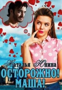 Осторожно&#33; Маша&#33; (СИ) - Юнина Наталья
