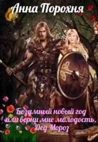 Безумный Новый год или верни мне молодость, Дед Мороз&#33; (СИ) - Порохня Нюша