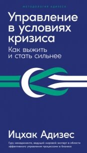 Управление в условиях кризиса. Как выжить и стать сильнее - Адизес Ицхак
