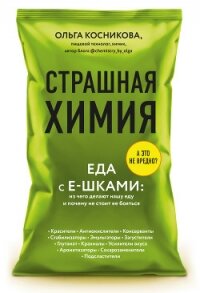 Страшная химия. Еда с Е-шками: из чего делают нашу еду и почему не стоит ее бояться - Косникова Ольга