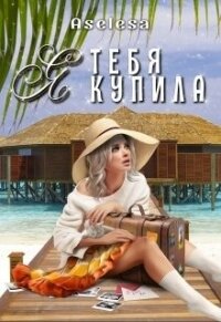 Я тебя купила (СИ) - Арсеньева Аселина