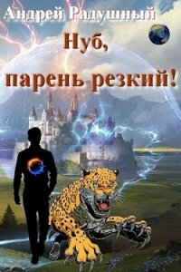 Нуб, парень резкий&#33; (СИ) - Радушный Андрей