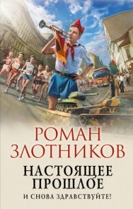 Настоящее прошлое. И снова здравствуйте! - Злотников Роман