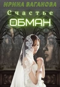 Счастье - обман (СИ) - Ваганова Ирина Львовна