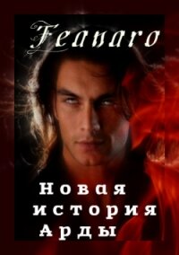 Новая история Арды (СИ) - "Feanaro_Curufinwe"