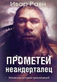 Прометей: Неандерталец (СИ) - Рави Ивар