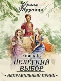 Нелегкий выбор. Неправильный принц (СИ) - Ведуница Ирина
