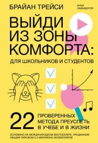 Выйди из зоны комфорта: для школьников и студентов. 22 проверенных метода преуспеть в учебе и в жизн - Трейси Брайан