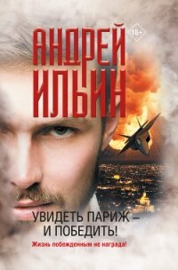 Увидеть Париж – и победить! - Ильин Андрей