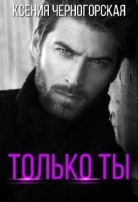 Только ты (СИ) - Черногорская Ксения