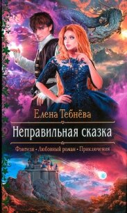 Неправильная сказка - Тебнёва Елена