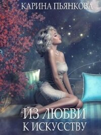 Из любви к искусству (СИ) - Пьянкова Карина Сергеевна