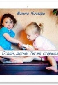 Отдай, детка&#33; Ты же старшая&#33; (СИ) - Козырь Фаина
